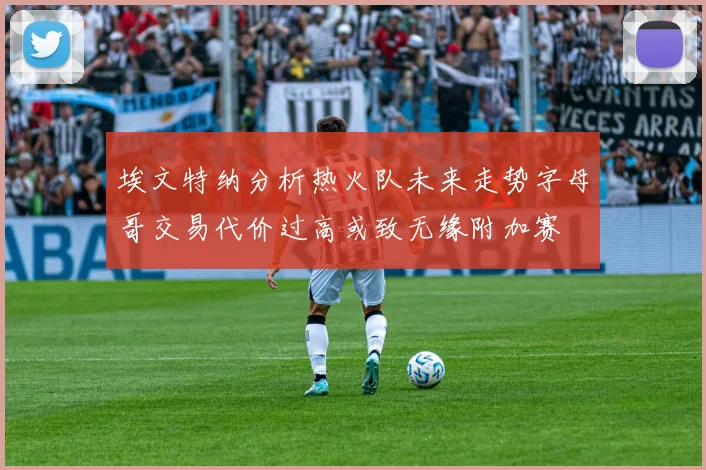 埃文特纳分析热火队未来走势字母哥交易代价过高或致无缘附加赛