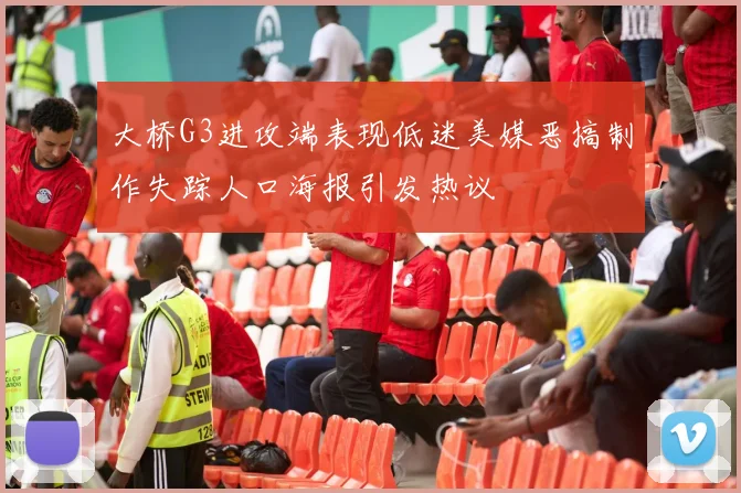 大桥G3进攻端表现低迷美媒恶搞制作失踪人口海报引发热议