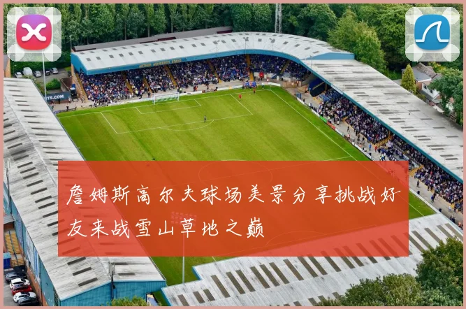 詹姆斯高尔夫球场美景分享挑战好友来战雪山草地之巅