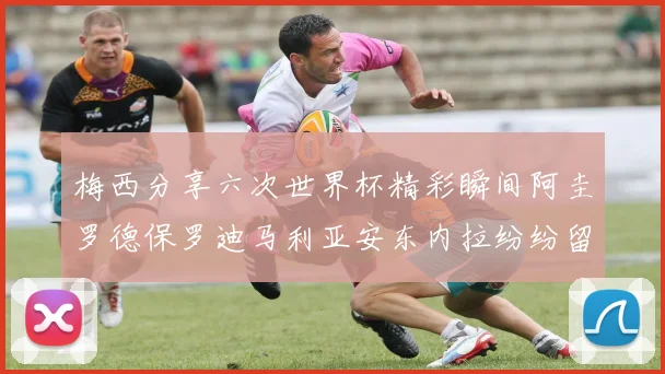 梅西分享六次世界杯精彩瞬间阿圭罗德保罗迪马利亚安东内拉纷纷留言互动