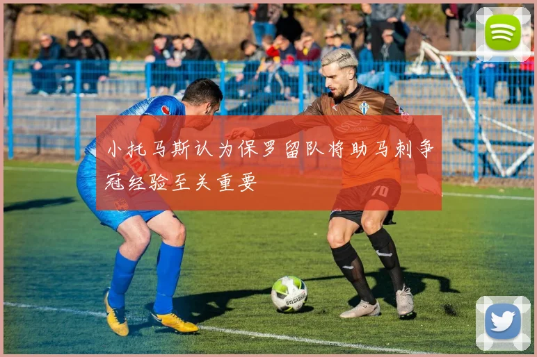 小托马斯认为保罗留队将助马刺争冠经验至关重要