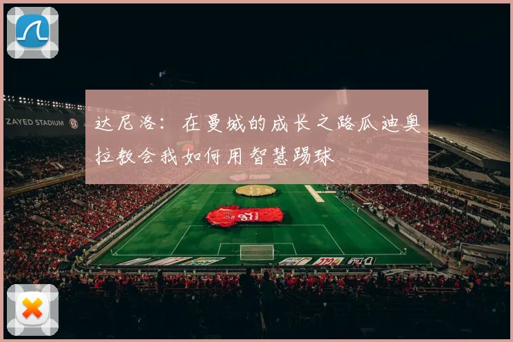 达尼洛：在曼城的成长之路瓜迪奥拉教会我如何用智慧踢球