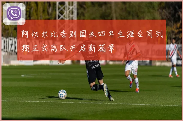 阿切尔比告别国米四年生涯合同到期正式离队开启新篇章