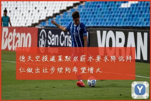 德天空报道莱默尔薪水要求降低拜仁做出让步续约希望增大