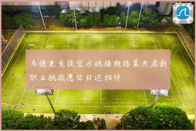 马德里竞技官方祝福朗格莱开启新职业挑战愿你好运相伴