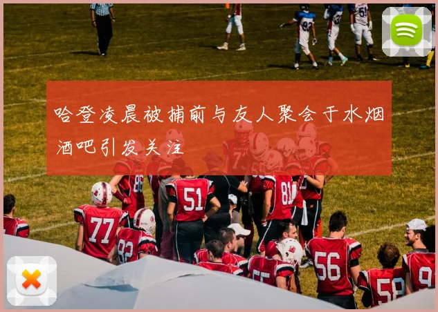 哈登凌晨被捕前与友人聚会于水烟酒吧引发关注