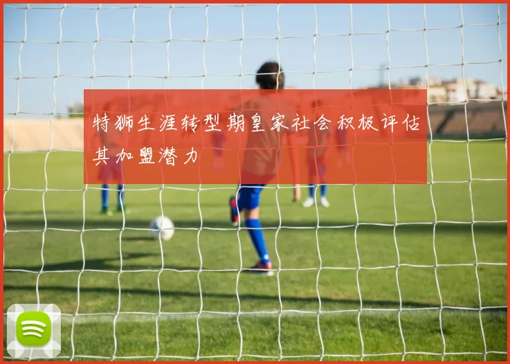 特狮生涯转型期皇家社会积极评估其加盟潜力