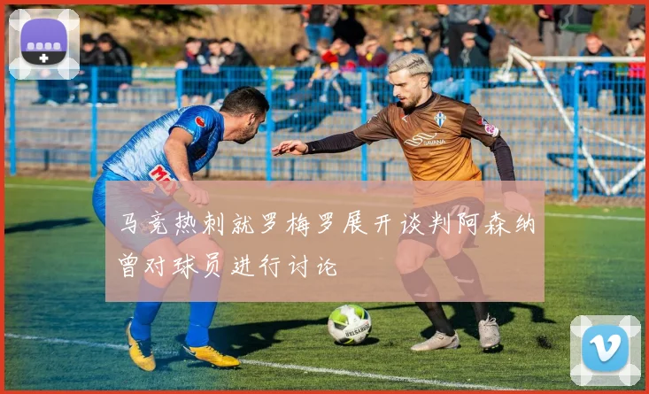 马竞热刺就罗梅罗展开谈判阿森纳曾对球员进行讨论